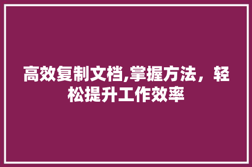 高效复制文档,掌握方法，轻松提升工作效率