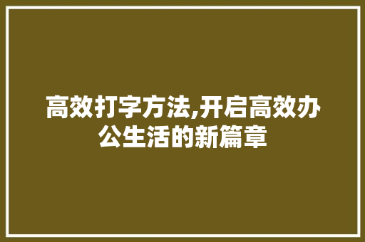 高效打字方法,开启高效办公生活的新篇章