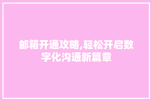 邮箱开通攻略,轻松开启数字化沟通新篇章