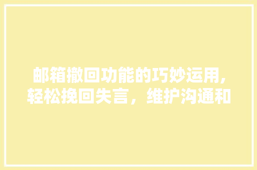 邮箱撤回功能的巧妙运用,轻松挽回失言，维护沟通和谐