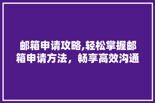邮箱申请攻略,轻松掌握邮箱申请方法，畅享高效沟通体验