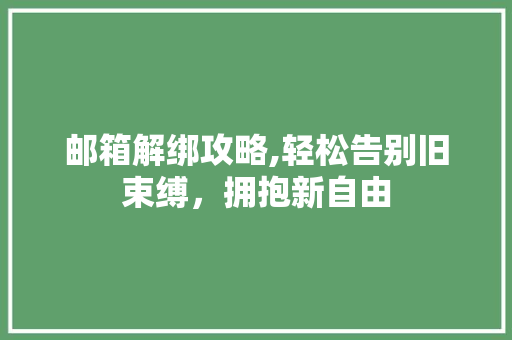 邮箱解绑攻略,轻松告别旧束缚，拥抱新自由