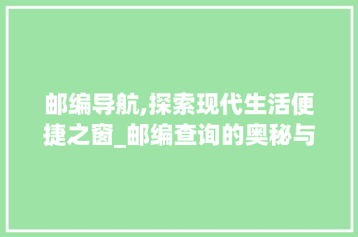邮编导航,探索现代生活便捷之窗_邮编查询的奥秘与应用