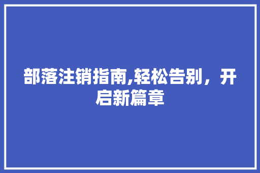 部落注销指南,轻松告别，开启新篇章