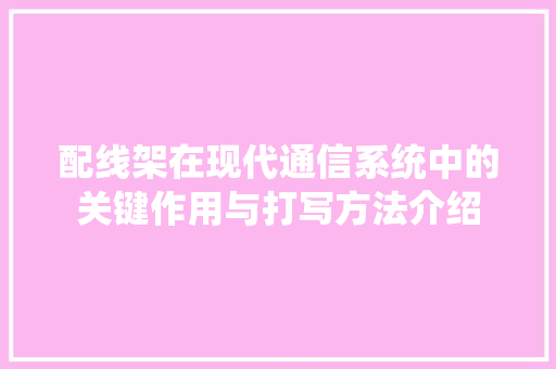 配线架在现代通信系统中的关键作用与打写方法介绍