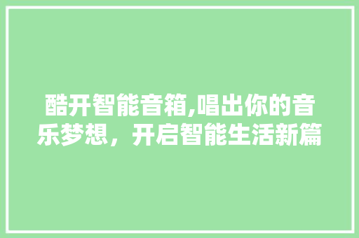 酷开智能音箱,唱出你的音乐梦想，开启智能生活新篇章