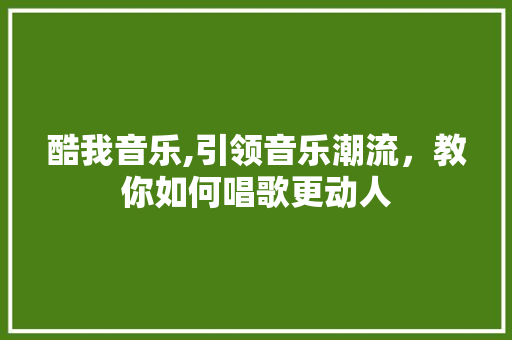 酷我音乐,引领音乐潮流，教你如何唱歌更动人