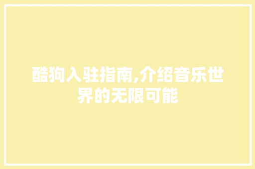 酷狗入驻指南,介绍音乐世界的无限可能
