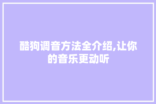 酷狗调音方法全介绍,让你的音乐更动听 酷狗调音方法全介绍,让你的音乐更动听