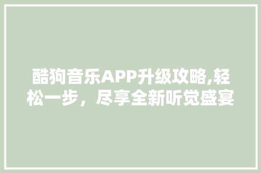 酷狗音乐APP升级攻略,轻松一步,尽享全新听觉盛宴 酷狗音乐APP升级攻略,轻松一步,尽享全新听觉盛宴
