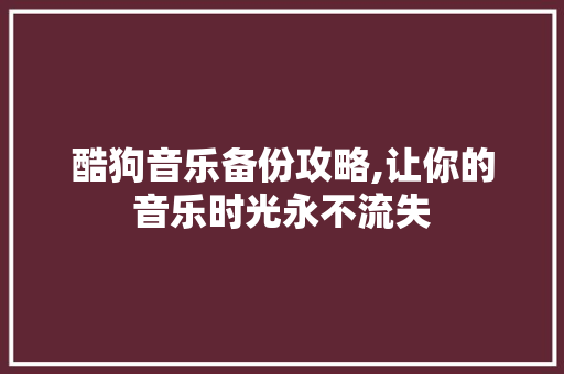 酷狗音乐备份攻略,让你的音乐时光永不流失 酷狗音乐备份攻略,让你的音乐时光永不流失