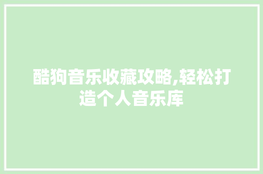 酷狗音乐收藏攻略,轻松打造个人音乐库 酷狗音乐收藏攻略,轻松打造个人音乐库