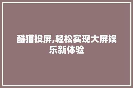 酷猫投屏,轻松实现大屏娱乐新体验