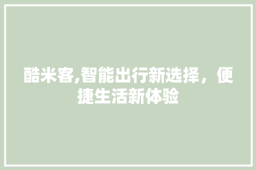 酷米客,智能出行新选择，便捷生活新体验