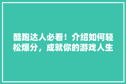 酷跑达人必看！介绍如何轻松爆分，成就你的游戏人生