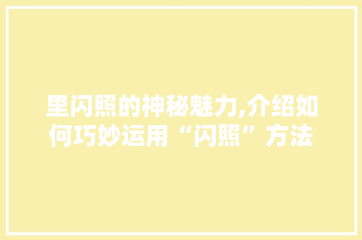 里闪照的神秘魅力,介绍如何巧妙运用“闪照”方法