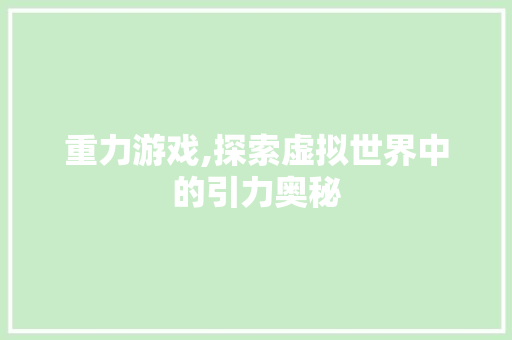 重力游戏,探索虚拟世界中的引力奥秘