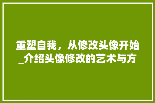 重塑自我,从修改头像开始_介绍头像修改的艺术与方法 重塑自我,从修改头像开始_介绍头像修改的艺术与方法
