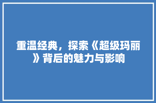 重温经典，探索《超级玛丽》背后的魅力与影响