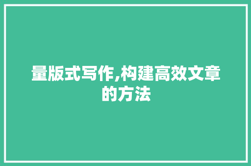 量版式写作,构建高效文章的方法
