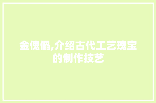 金傀儡,介绍古代工艺瑰宝的制作技艺