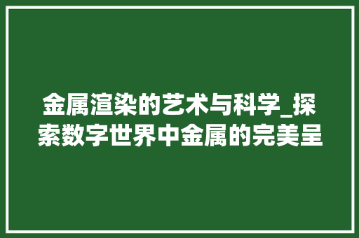 金属渲染的艺术与科学_探索数字世界中金属的完美呈现 电脑故障维修 金属渲染的艺术与科学_探索数字世界中金属的完美呈现 电脑故障维修