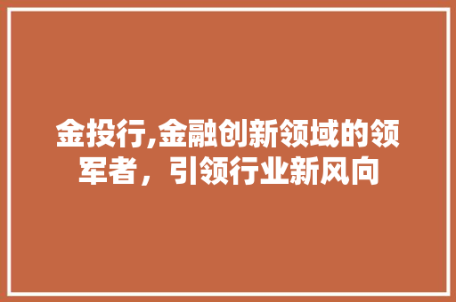 金投行,金融创新领域的领军者，引领行业新风向