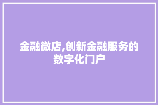 金融微店,创新金融服务的数字化门户