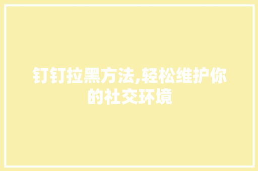 钉钉拉黑方法,轻松维护你的社交环境 电脑配置