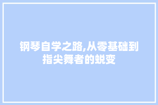 钢琴自学之路,从零基础到指尖舞者的蜕变
