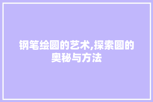 钢笔绘圆的艺术,探索圆的奥秘与方法 编程语言