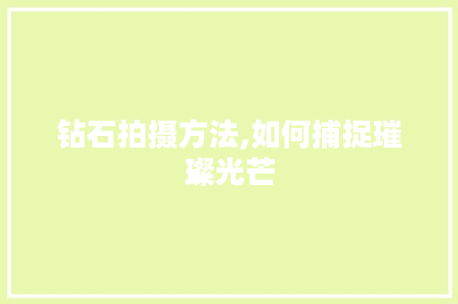 钻石拍摄方法,如何捕捉璀璨光芒