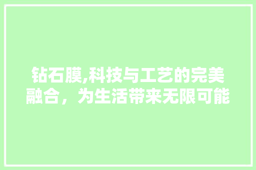 钻石膜,科技与工艺的完美融合，为生活带来无限可能