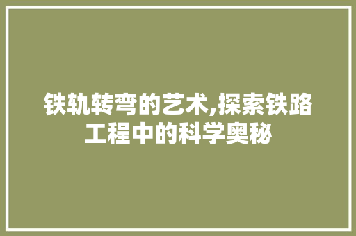 铁轨转弯的艺术,探索铁路工程中的科学奥秘