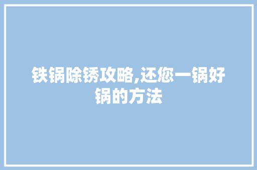 铁锅除锈攻略,还您一锅好锅的方法