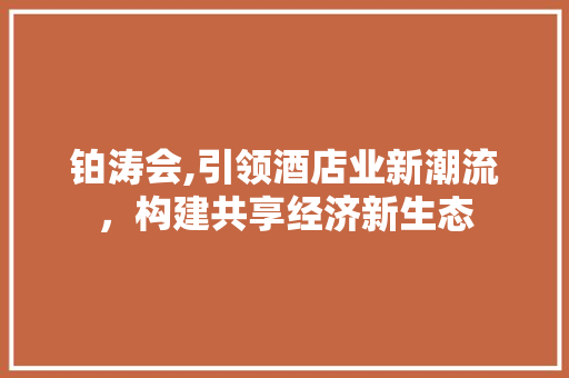 铂涛会,引领酒店业新潮流,构建共享经济新生态 电脑故障维修 铂涛会,引领酒店业新潮流,构建共享经济新生态 电脑故障维修
