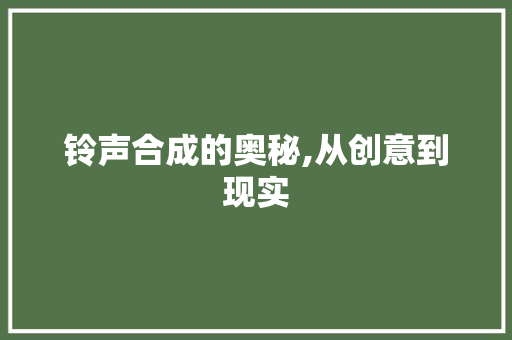 铃声合成的奥秘,从创意到现实 铃声合成的奥秘,从创意到现实