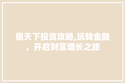 银天下投资攻略,玩转金融,开启财富增长之旅 操作系统 银天下投资攻略,玩转金融,开启财富增长之旅 操作系统