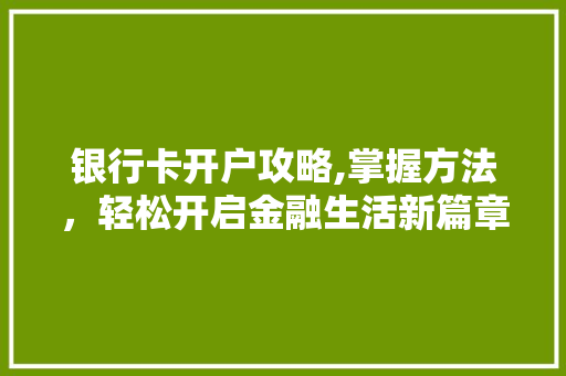 银行卡开户攻略,掌握方法，轻松开启金融生活新篇章 电脑故障维修