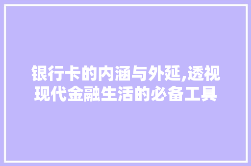 银行卡的内涵与外延,透视现代金融生活的必备工具 电脑基础