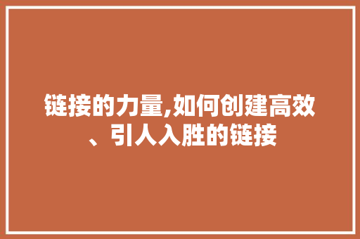 链接的力量,如何创建高效、引人入胜的链接