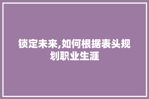 锁定未来,如何根据表头规划职业生涯 编程语言