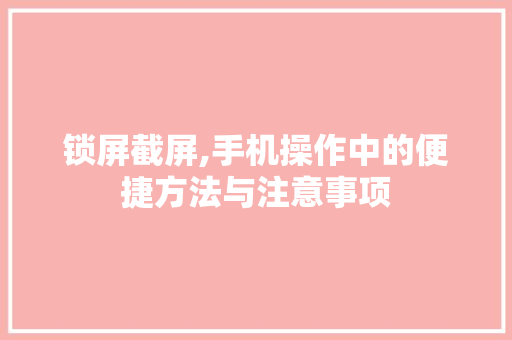 锁屏截屏,手机操作中的便捷方法与注意事项 电脑故障维修