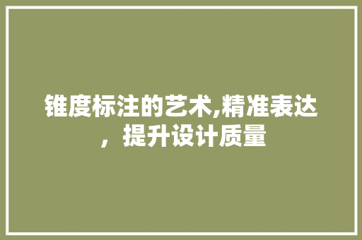 锥度标注的艺术,精准表达,提升设计质量 电脑基础 锥度标注的艺术,精准表达,提升设计质量 电脑基础