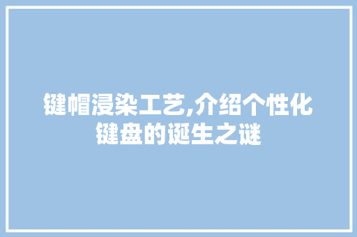 键帽浸染工艺,介绍个性化键盘的诞生之谜 电脑故障维修 键帽浸染工艺,介绍个性化键盘的诞生之谜 电脑故障维修