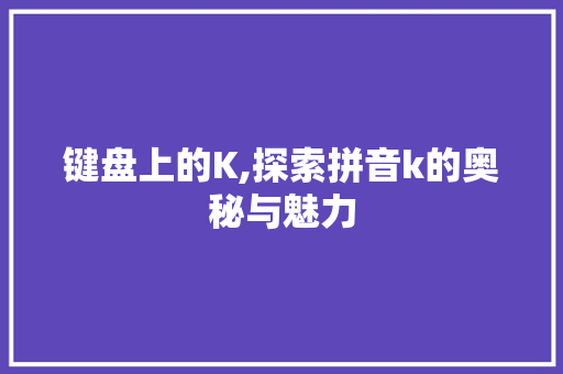 键盘上的K,探索拼音k的奥秘与魅力 电脑故障维修