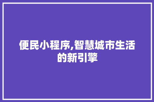 便民小程序,智慧城市生活的新引擎 便民小程序,智慧城市生活的新引擎 编程语言
