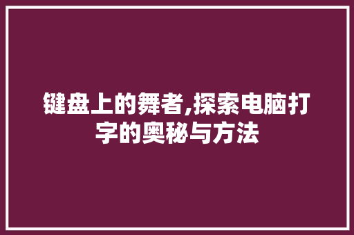 键盘上的舞者,探索电脑打字的奥秘与方法 电脑故障维修 键盘上的舞者,探索电脑打字的奥秘与方法 电脑故障维修