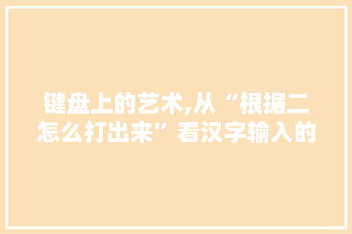 键盘上的艺术,从“根据二怎么打出来”看汉字输入的演变 操作系统