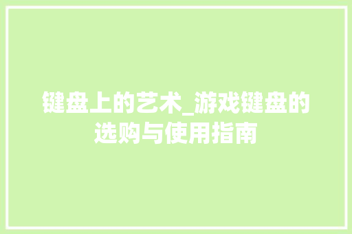 键盘上的艺术_游戏键盘的选购与使用指南 电脑配置